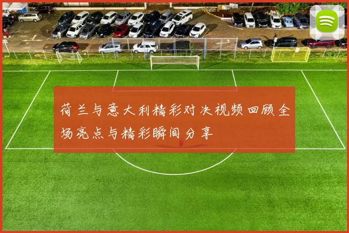 荷兰与意大利精彩对决视频回顾全场亮点与精彩瞬间分享